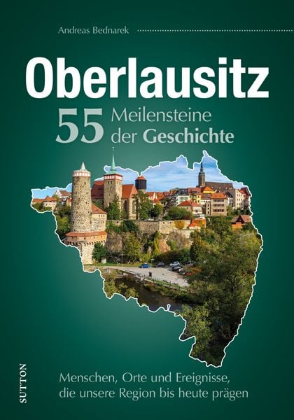 Oberlausitz. 55 Meilensteine der Geschichte, Gebundene Ausgabe von Andreas Bednarek, Sutton, 978-3-96303-484-8
