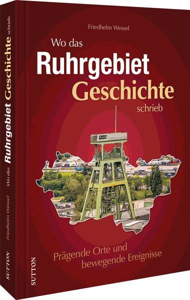 Wo das Ruhrgebiet Geschichte schrieb, Gebundene Ausgabe von Friedhelm Wessel, Sutton, 978-3-96303-326-1