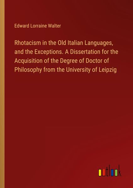 Produktbild: Rhotacism in the Old Italian Languages, and the Exceptions. A Dissertation for the Acquisition of the Degree of Doctor of Philosophy from the Universi