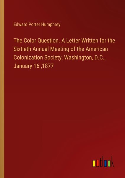 Produktbild: The Color Question. A Letter Written for the Sixtieth Annual Meeting of the American Colonization Society, Washington, D.C., January 16 ,1877