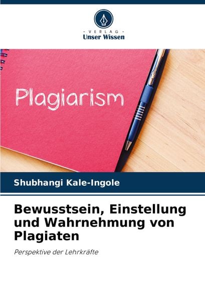 Bewusstsein, Einstellung und Wahrnehmung von Plagiaten, Taschenbuch von Shubhangi Kale-Ingole, Verlag Unser Wissen, 9786207879632