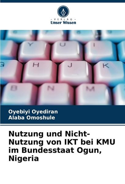 Nutzung und Nicht-Nutzung von IKT bei KMU im Bundesstaat Ogun, Nigeria, Taschenbuch von Oyebiyi Oyediran , Alaba Omoshule, Verlag Unser Wissen,