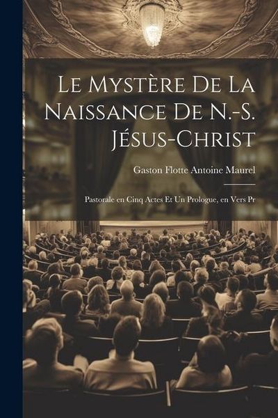 Produktbild: Le Myst&egrave;re de la Naissance de N.-S. J&eacute;sus-Christ: Pastorale en Cinq Actes et un Prologue, en Vers Pr