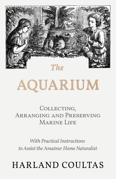Produktbild: The Aquarium - Collecting, Arranging and Preserving Marine Life - With Practical Instructions to Assist the Amateur Home Naturalist