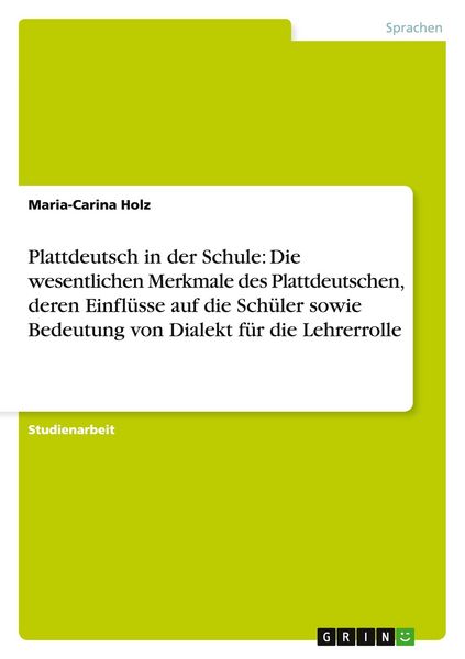 Produktbild: Plattdeutsch in der Schule: Die wesentlichen Merkmale des Plattdeutschen, deren Einfl&uuml;sse auf die Sch&uuml;ler sowie Bedeutung von Dialekt f&uuml;r die Lehrerrolle