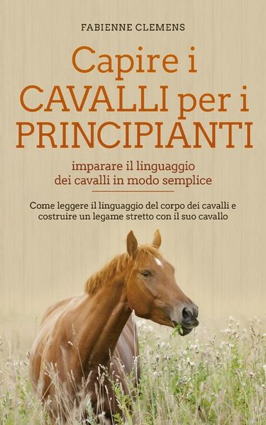 Produktbild: Capire i cavalli per i principianti - imparare il linguaggio dei cavalli in modo semplice: Come leggere il linguaggio del corpo dei cavalli e costruir
