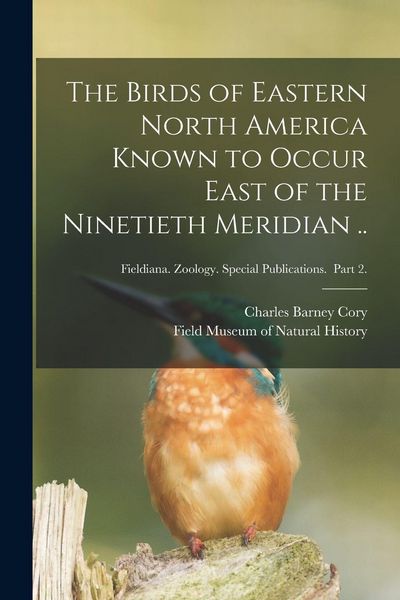 Produktbild: The Birds of Eastern North America Known to Occur East of the Ninetieth Meridian ..; Fieldiana. Zoology. Special Publications. Part 2.