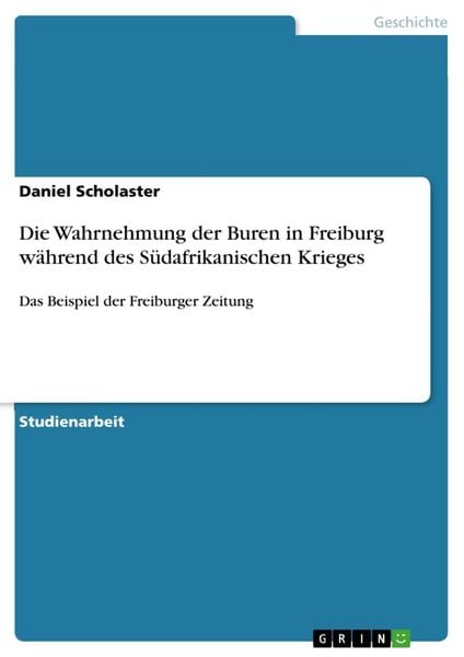 Die Wahrnehmung der Buren in Freiburg während des Südafrikanischen Krieges, Taschenbuch von Daniel Scholaster, GRIN, 9783668773288