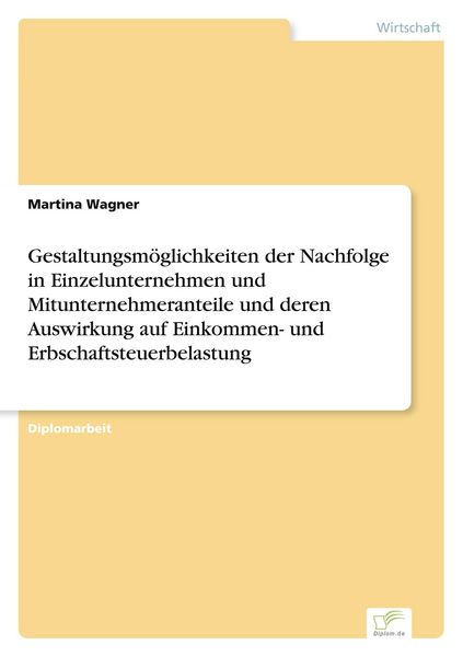 Produktbild: Gestaltungsm&ouml;glichkeiten der Nachfolge in Einzelunternehmen und Mitunternehmeranteile und deren Auswirkung auf Einkommen- und Erbschaftsteuerbelastung