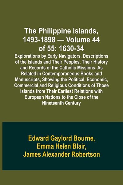 Produktbild: The Philippine Islands, 1493-1898 - Volume 44 of 55 1630-34 Explorations by Early Navigators, Descriptions of the Islands and Their Peoples, Their His