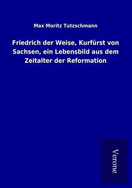Produktbild: Friedrich der Weise, Kurf&uuml;rst von Sachsen, ein Lebensbild aus dem Zeitalter der Reformation