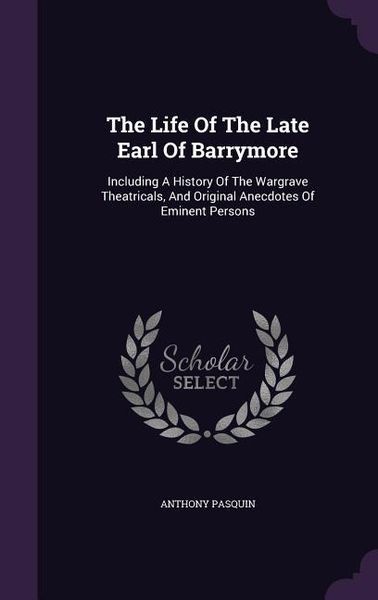 Produktbild: The Life Of The Late Earl Of Barrymore: Including A History Of The Wargrave Theatricals, And Original Anecdotes Of Eminent Persons