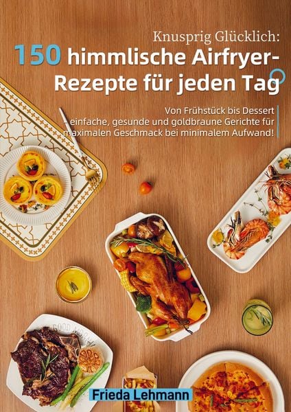 Produktbild: Knusprig Gl&uuml;cklich: 150 himmlische Airfryer-Rezepte f&uuml;r jeden Tag