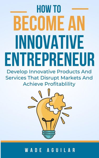 Produktbild: How To Become An Innovative Entrepreneur - Develop Innovative Products And Services That Disrupt Markets And Achieve Profitability