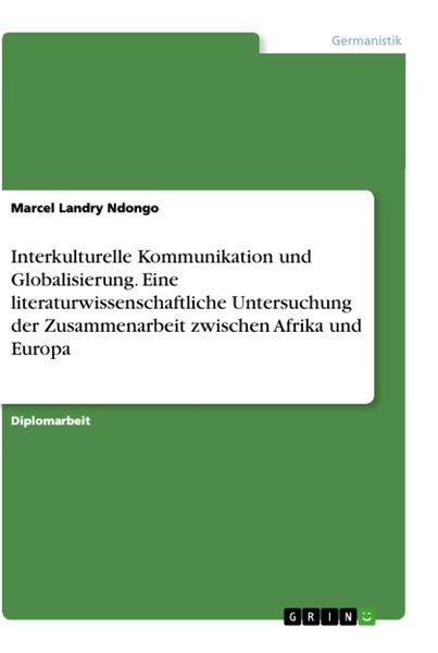 Interkulturelle Kommunikation und Globalisierung. Eine literaturwissenschaftliche Untersuchung der Zusammenarbeit zwischen Afrika und Europa,