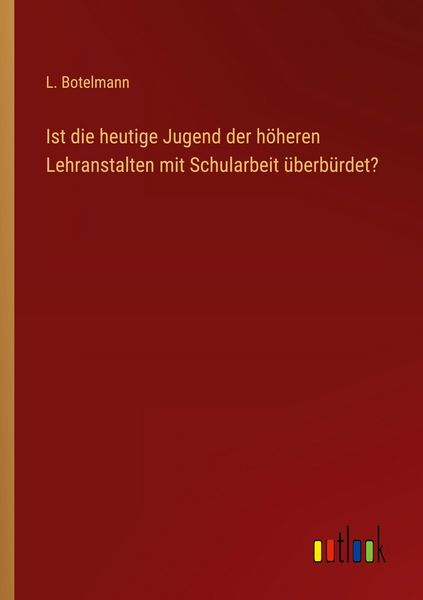 Ist die heutige Jugend der höheren Lehranstalten mit Schularbeit überbürdet?, Taschenbuch von L. Botelmann, Outlook, 9783368537074