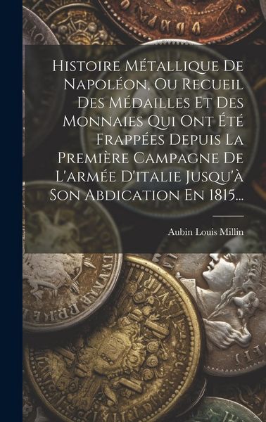 Produktbild: Histoire M&eacute;tallique De Napol&eacute;on, Ou Recueil Des M&eacute;dailles Et Des Monnaies Qui Ont &Eacute;t&eacute; Frapp&eacute;es Depuis La Premi&egrave;re Campagne De L'arm&eacute;e D'italie Jusqu'&agrave;