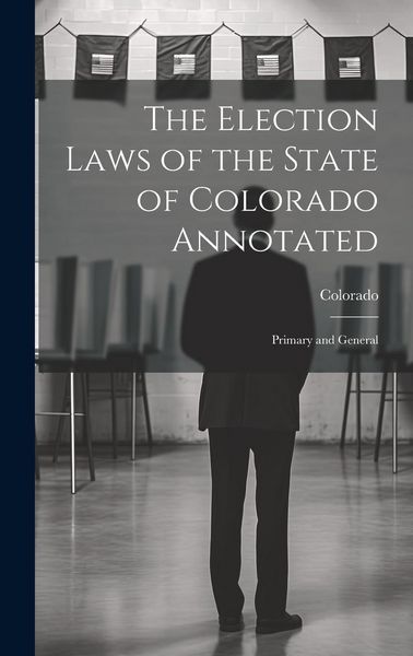 Produktbild: The Election Laws of the State of Colorado Annotated: Primary and General