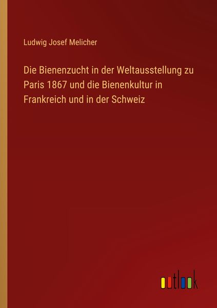 Die Bienenzucht in der Weltausstellung zu Paris 1867 und die Bienenkultur in Frankreich und in der Schweiz, Taschenbuch von Ludwig Josef Melicher,