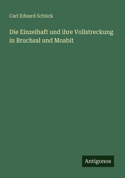Die Einzelhaft und ihre Vollstreckung in Bruchsal und Moabit, Taschenbuch von Carl Eduard Schück, Antigonos Verlag, 9783388469102