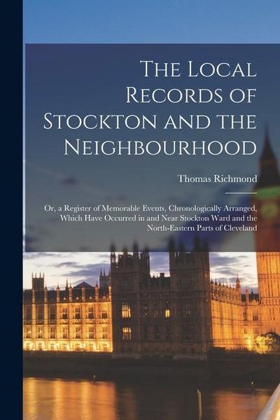 Produktbild: The Local Records of Stockton and the Neighbourhood: Or, a Register of Memorable Events, Chronologically Arranged, Which Have Occurred in and Near Sto