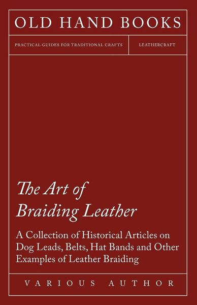 Produktbild: The Art of Braiding Leather - A Collection of Historical Articles on Dog Leads, Belts, Hat Bands and Other Examples of Leather Braiding