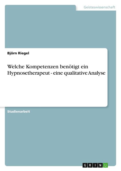 Welche Kompetenzen benötigt ein Hypnosetherapeut - eine qualitative Analyse, Taschenbuch von Björn Riegel, GRIN, 9783656996422