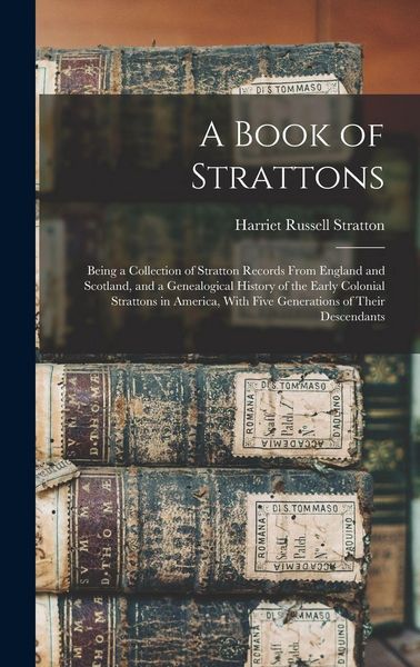 Produktbild: A Book of Strattons; Being a Collection of Stratton Records From England and Scotland, and a Genealogical History of the Early Colonial Strattons in America, With Five Generations of Their Descendants