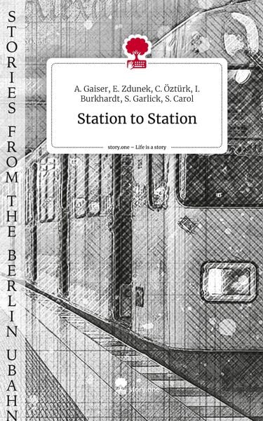 Station to Station. Life is a Story - story.one, Gebundene Ausgabe von I. Burkhardt,S. Garlick,S. Carol,A. Gaiser,E. Zdunek, Story.one publishing,
