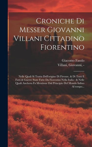 Produktbild: Croniche di Messer Giovanni Villani cittadino fiorentino: Nelle quali si tratta dell'origine di Firenze, & di tutti e fatti & guerre state fatte da Fi