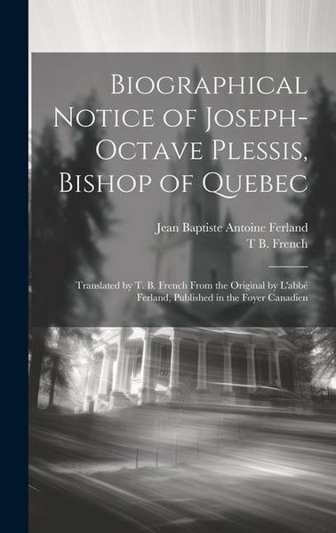 Produktbild: Biographical Notice of Joseph-Octave Plessis, Bishop of Quebec: Translated by T. B. French From the Original by L'abb&eacute; Ferland, Published in the Foyer