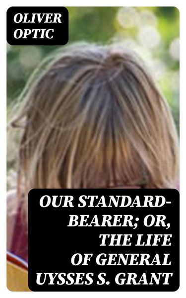 Produktbild: Our Standard-Bearer; Or, The Life of General Uysses S. Grant