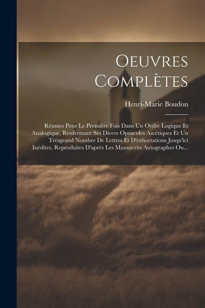 Produktbild: Oeuvres Compl&egrave;tes: R&eacute;unies Pour Le Premi&egrave;re Fois Dans Un Ordre Logique Et Analogique, Renfermant Ses Divers Opuscules Asc&eacute;tiques Et Un Tr