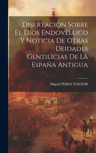 Produktbild: Disertaci&oacute;n Sobre El Dios Endovellico Y Noticia De Otras Deidades Gentilicias De La Espa&ntilde;a Antigua