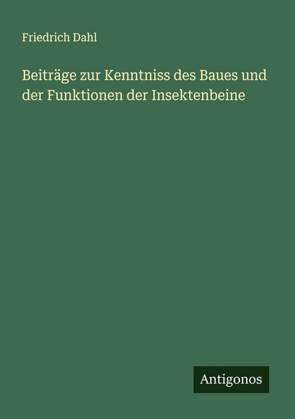 Beiträge zur Kenntniss des Baues und der Funktionen der Insektenbeine, Taschenbuch von Friedrich Dahl, Antigonos Verlag, 9783388895918