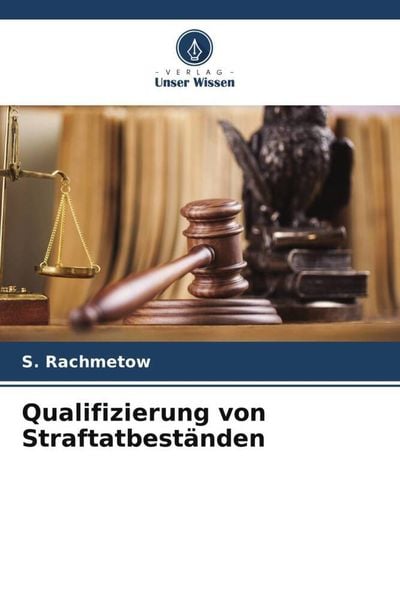 Qualifizierung von Straftatbeständen, Taschenbuch von S. Rachmetow, Verlag Unser Wissen, 9786205390658