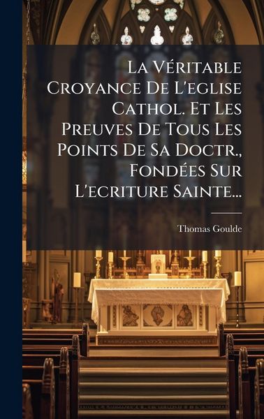 Produktbild: La V&Atilde;(c)ritable Croyance De L'eglise Cathol. Et Les Preuves De Tous Les Points De Sa Doctr., Fond&Atilde;(c)es Sur L'ecriture Sainte...