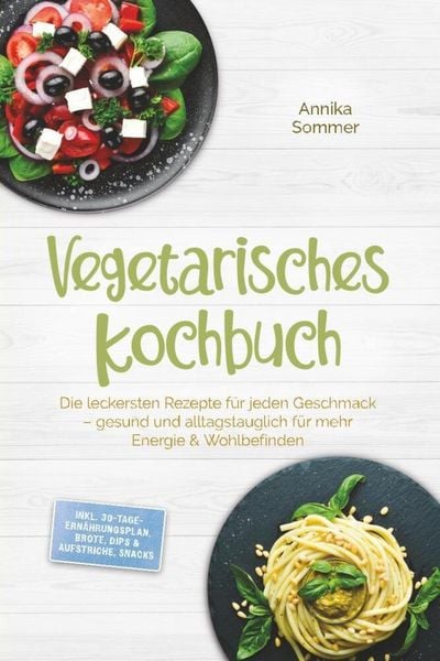 Vegetarisches Kochbuch: Die leckersten Rezepte für jeden Geschmack - gesund und alltagstauglich für mehr Energie & Wohlbefinden - inkl.