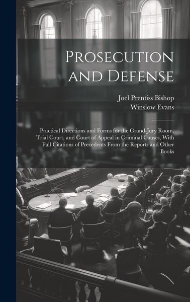 Produktbild: Prosecution and Defense: Practical Directions and Forms for the Grand-Jury Room, Trial Court, and Court of Appeal in Criminal Causes, With Full