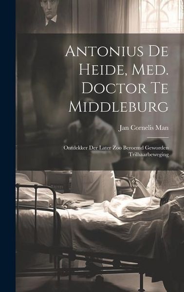 Produktbild: Antonius De Heide, Med. Doctor Te Middleburg: Ontdekker Der Later Zoo Beroemd Geworden Trilhaarbeweging