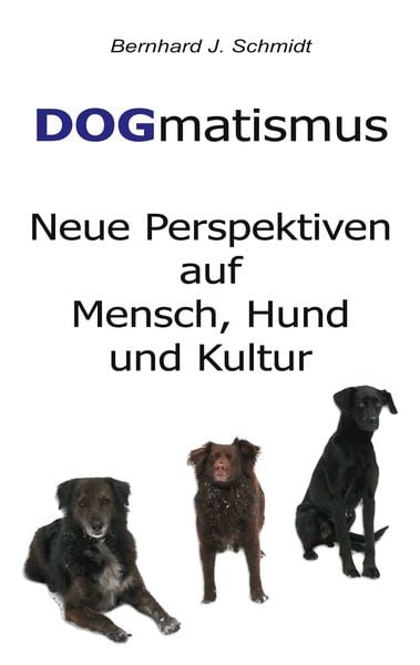 DOGmatismus, Taschenbuch von Bernhard J. Schmidt, BoD – Books on Demand, 9783752672015