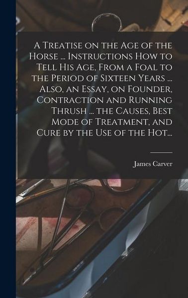 Produktbild: A Treatise on the Age of the Horse ... Instructions How to Tell His Age, From a Foal to the Period of Sixteen Years ... Also, an Essay, on Founder, Co