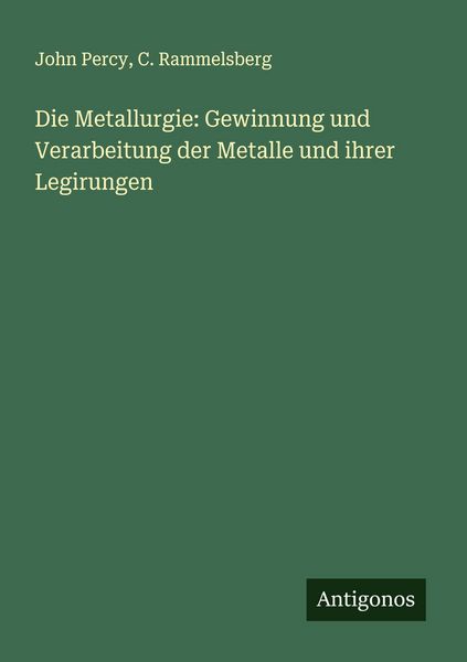 Die Metallurgie: Gewinnung und Verarbeitung der Metalle und ihrer Legirungen, Taschenbuch von John Percy , C. Rammelsberg, Antigonos Verlag,