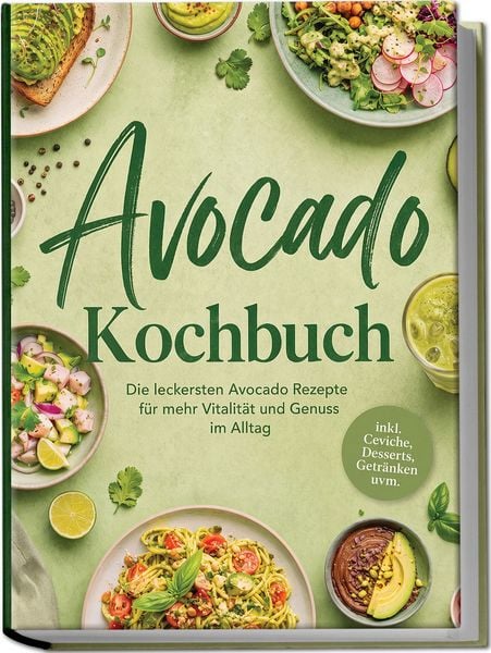 Produktbild: Avocado Kochbuch: Die leckersten Avocado Rezepte f&uuml;r mehr Vitalit&auml;t und Genuss im Alltag &ndash; inkl. Ceviche, Desserts, Getr&auml;nken uvm.