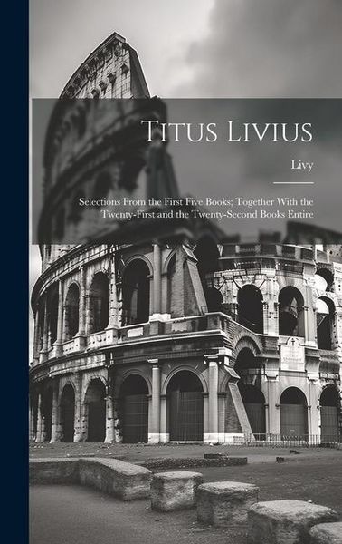 Produktbild: Titus Livius: Selections From the First Five Books; Together With the Twenty-First and the Twenty-Second Books Entire