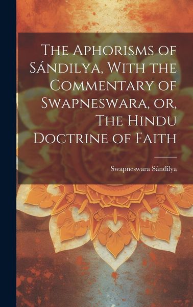 Produktbild: The Aphorisms of S&aacute;ndilya, With the Commentary of Swapneswara, or, The Hindu Doctrine of Faith