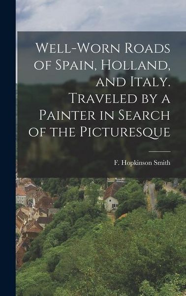 Produktbild: Well-worn Roads of Spain, Holland, and Italy. Traveled by a Painter in Search of the Picturesque