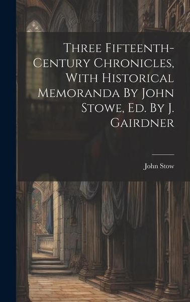 Produktbild: Three Fifteenth-century Chronicles, With Historical Memoranda By John Stowe, Ed. By J. Gairdner