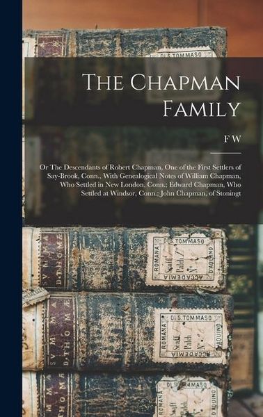 Produktbild: The Chapman Family: Or The Descendants of Robert Chapman, one of the First Settlers of Say-brook, Conn., With Genealogical Notes of Willia