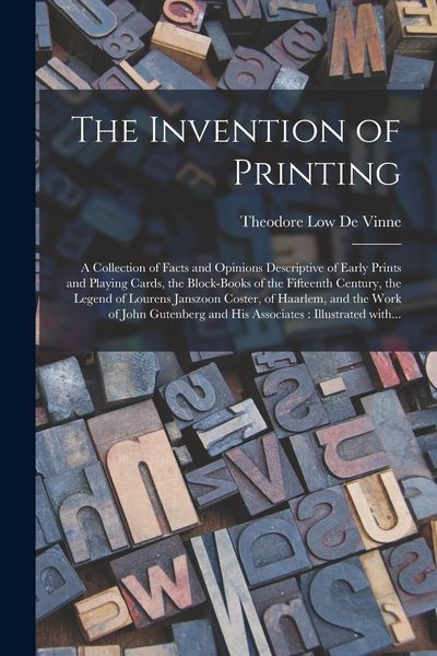 Produktbild: The Invention of Printing: A Collection of Facts and Opinions Descriptive of Early Prints and Playing Cards, the Block-books of the Fifteenth Cen